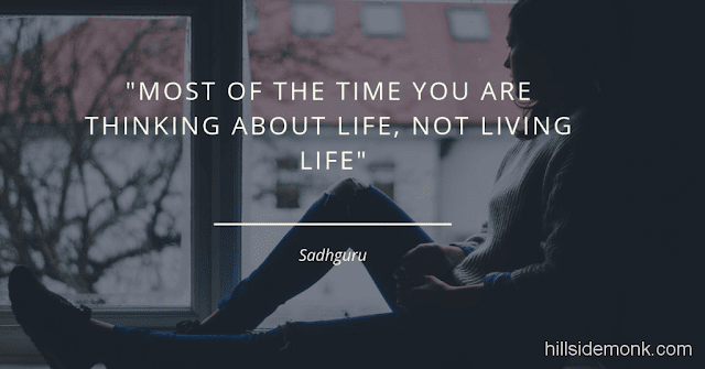 Sadguru Quotes-11 Most of the time you are thinking about life, not living life~Sadhguru