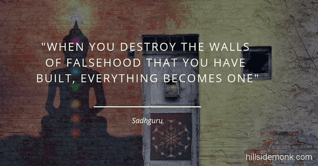 Sadguru Quotes-3 When you destroy the walls of falsehood that you have built, everything becomes one. Only when you merge with the existence, you are free. As long as you and the existence are separated there is no such thing as freedom. -Sadhguru